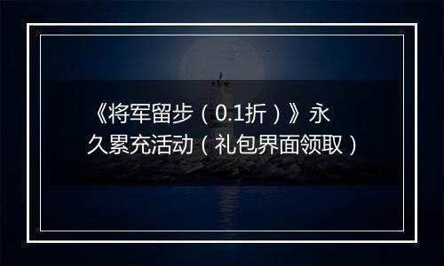 《将军留步（0.1折）》永久累充活动（礼包界面领取）