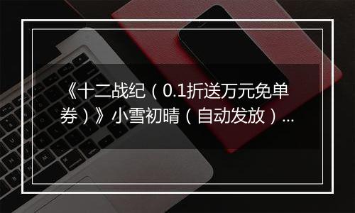 《十二战纪（0.1折送万元免单券）》小雪初晴（自动发放）2025-11-21-2025-11-25
