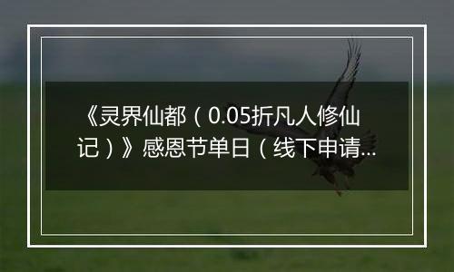 《灵界仙都（0.05折凡人修仙记）》感恩节单日（线下申请）2025-11-25-2025-11-27