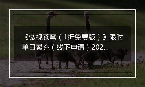 《傲视苍穹（1折免费版）》限时单日累充（线下申请）2025-11-22-2025-11-28