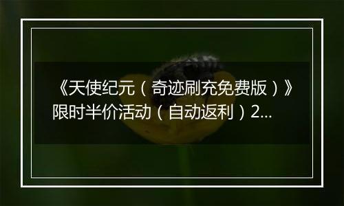 《天使纪元（奇迹刷充免费版）》限时半价活动（自动返利）2025-11-21-2025-11-27