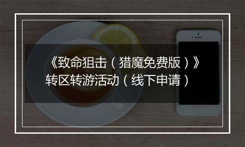 《致命狙击（猎魔免费版）》转区转游活动（线下申请）