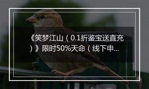 《笑梦江山（0.1折鉴宝送直充）》限时50%天命（线下申请）2025-11-21-2025-11-24