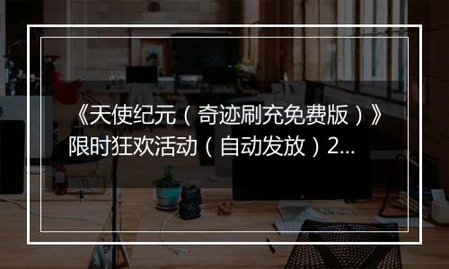 《天使纪元（奇迹刷充免费版）》限时狂欢活动（自动发放）2025-11-21-2025-11-27