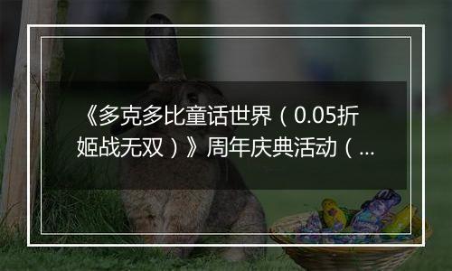 《多克多比童话世界（0.05折姬战无双）》周年庆典活动（自动返利）2025-11-24-2025-11-30