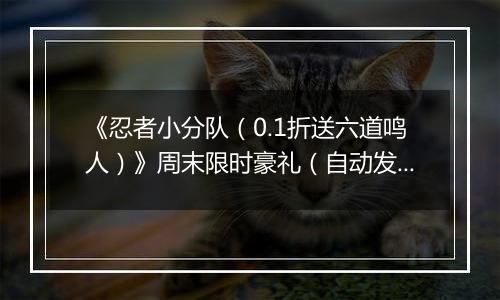 《忍者小分队（0.1折送六道鸣人）》周末限时豪礼（自动发放）2025-11-21-2025-11-23