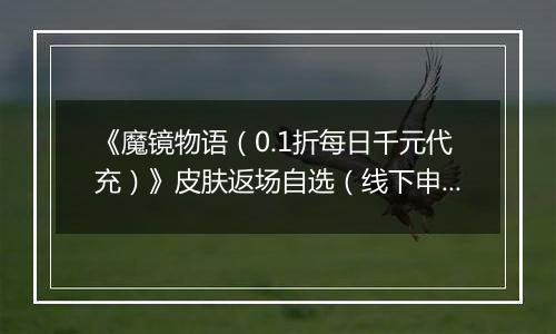 《魔镜物语（0.1折每日千元代充）》皮肤返场自选（线下申请）2025-11-21-2025-11-23