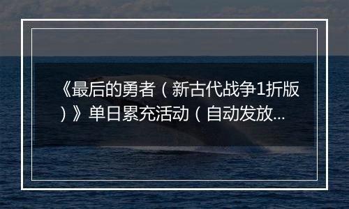 《最后的勇者（新古代战争1折版）》单日累充活动（自动发放）