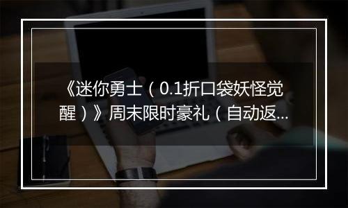 《迷你勇士（0.1折口袋妖怪觉醒）》周末限时豪礼（自动返利）2025-11-21-2025-11-23