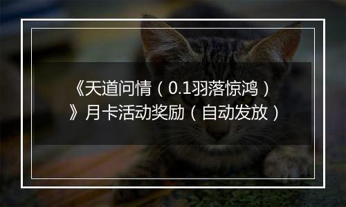 《天道问情（0.1羽落惊鸿）》月卡活动奖励（自动发放）