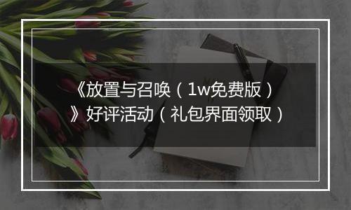 《放置与召唤（1w免费版）》好评活动（礼包界面领取）