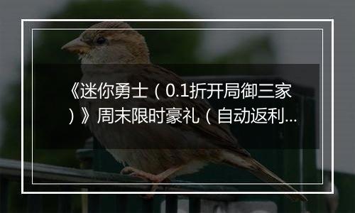 《迷你勇士（0.1折开局御三家）》周末限时豪礼（自动返利）2025-11-21-2025-11-23