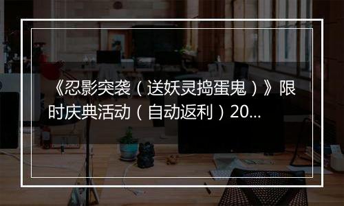 《忍影突袭（送妖灵捣蛋鬼）》限时庆典活动（自动返利）2025-11-21-2025-11-27