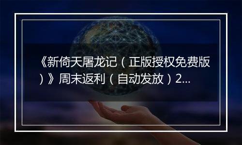 《新倚天屠龙记（正版授权免费版）》周末返利（自动发放）2025-11-21-2025-11-23