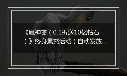 《魔神变（0.1折送10亿钻石）》终身累充活动（自动发放）
