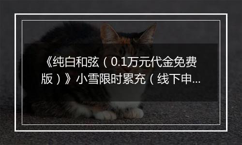 《纯白和弦（0.1万元代金免费版）》小雪限时累充（线下申请）2025-11-22-2025-11-28