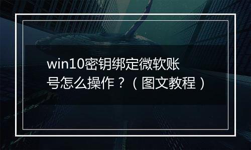 win10密钥绑定微软账号怎么操作？（图文教程）
