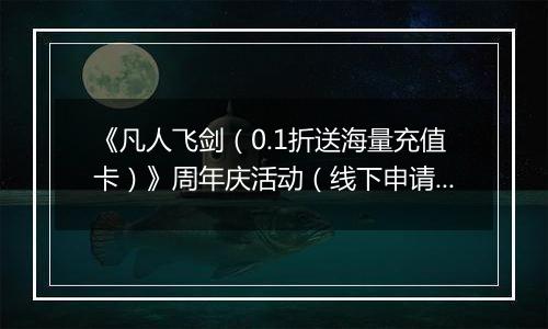 《凡人飞剑（0.1折送海量充值卡）》周年庆活动（线下申请）2025-11-25-2025-11-27