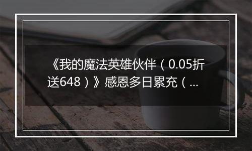 《我的魔法英雄伙伴（0.05折送648）》感恩多日累充（线下申请）2025-11-25-2025-11-29