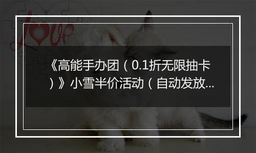 《高能手办团（0.1折无限抽卡）》小雪半价活动（自动发放）2025-11-24-2025-11-27