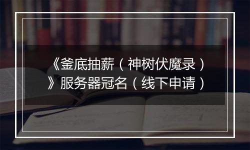 《釜底抽薪（神树伏魔录）》服务器冠名（线下申请）