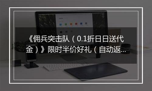 《佣兵突击队（0.1折日日送代金）》限时半价好礼（自动返利）2025-11-21-2025-11-23