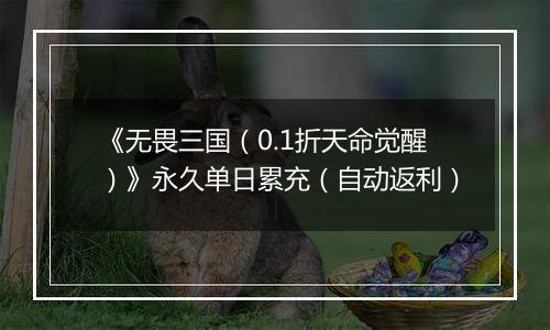 《无畏三国（0.1折天命觉醒）》永久单日累充（自动返利）