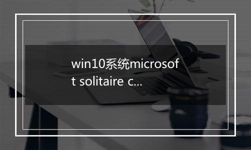 win10系统microsoft solitaire collection（纸牌）应用打不开的解决方法
