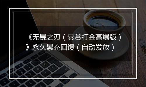 《无畏之刃（悬赏打金高爆版）》永久累充回馈（自动发放）