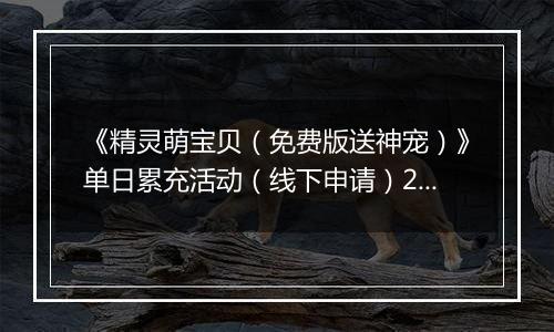 《精灵萌宝贝（免费版送神宠）》单日累充活动（线下申请）2025-11-22-2025-11-23