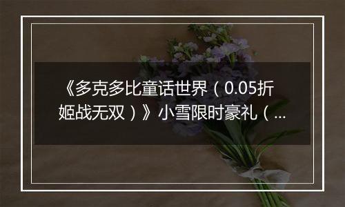 《多克多比童话世界（0.05折姬战无双）》小雪限时豪礼（自动返利）2025-11-21-2025-11-27