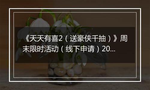《天天有喜2（送豪侠千抽）》周末限时活动（线下申请）2025-11-21-2025-11-23