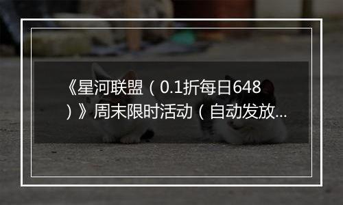 《星河联盟（0.1折每日648）》周末限时活动（自动发放）2025-11-22-2025-11-23