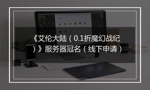 《艾伦大陆（0.1折魔幻战纪）》服务器冠名（线下申请）