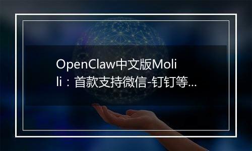 OpenClaw中文版Molili：首款支持微信-钉钉等多平台智能控制的AI自主执行助手