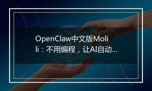 OpenClaw中文版Molili：不用编程，让AI自动帮你处理文件、查资料
