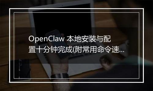 OpenClaw 本地安装与配置十分钟完成(附常用命令速查)