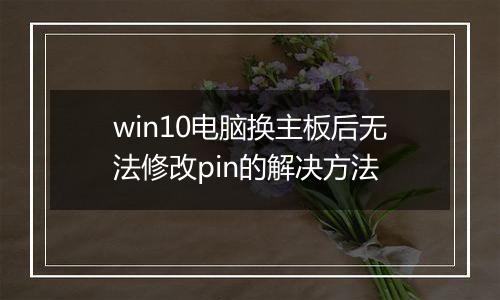 win10电脑换主板后无法修改pin的解决方法