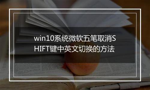 win10系统微软五笔取消SHIFT键中英文切换的方法