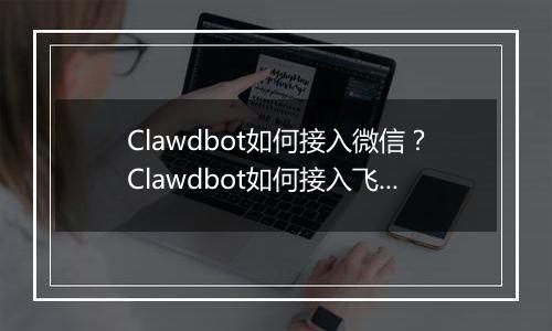 Clawdbot如何接入微信？Clawdbot如何接入飞书