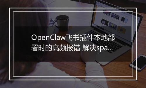 OpenClaw飞书插件本地部署时的高频报错 解决spawn EINVAL与依赖缺失问题