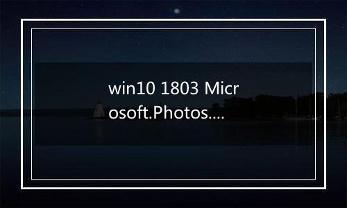 win10 1803 Microsoft.Photos.exe程序停止与 Windows 进行交互的解决方法