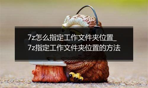 7z怎么指定工作文件夹位置_7z指定工作文件夹位置的方法