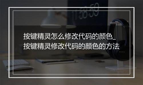 按键精灵怎么修改代码的颜色_按键精灵修改代码的颜色的方法