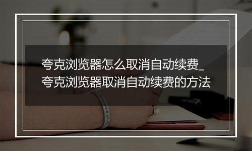 夸克浏览器怎么取消自动续费_夸克浏览器取消自动续费的方法