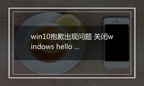 win10抱歉出现问题 关闭windows hello 无法录入指纹该怎么办?