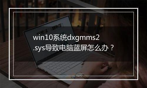 win10系统dxgmms2.sys导致电脑蓝屏怎么办？