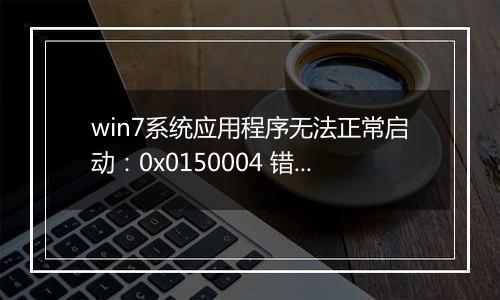 win7系统应用程序无法正常启动：0x0150004 错误代码 解决方法
