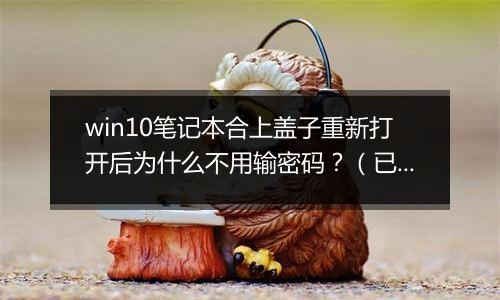 win10笔记本合上盖子重新打开后为什么不用输密码？（已解决）