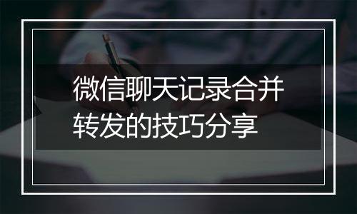 微信聊天记录合并转发的技巧分享